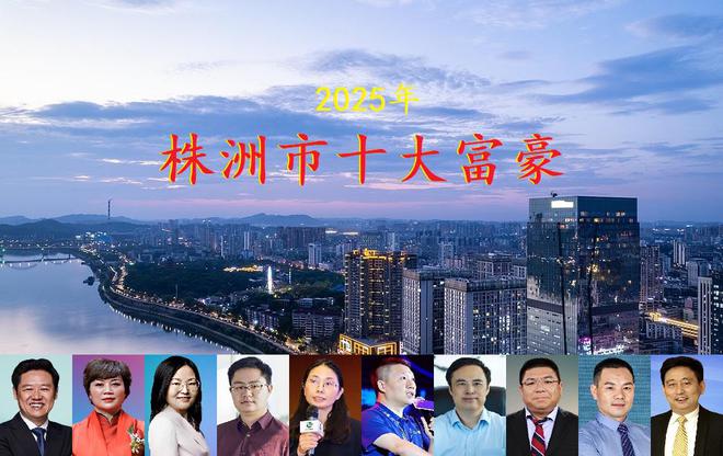湖南株洲市2025年十大富豪揭晓3位女老板齐上榜总身价超800亿彩神vll